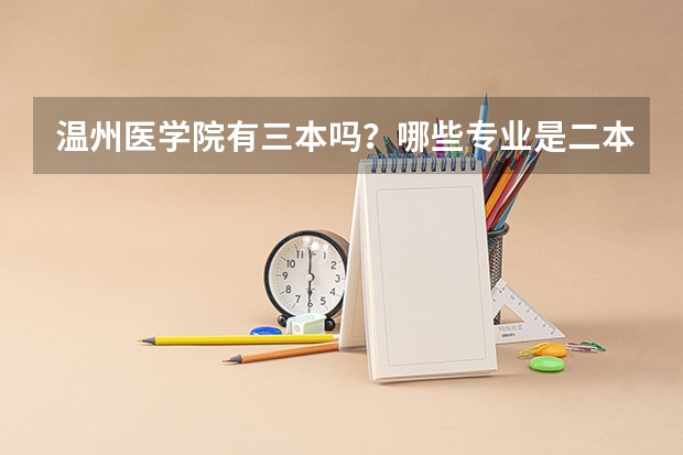 温州医学院有三本吗？哪些专业是二本哪些专业是三本？