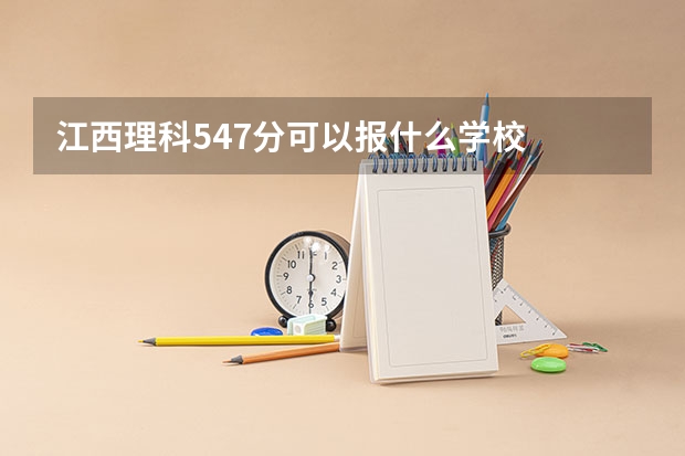 江西理科547分可以报什么学校