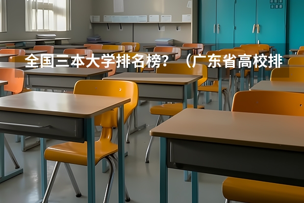 全国三本大学排名榜?(广东省高校排名(广东省高校排名榜))