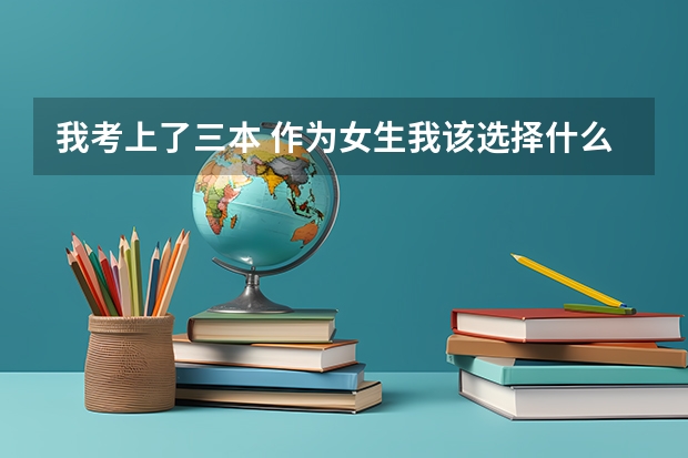 我考上了三本 作为女生我该选择什么专业 什么大学