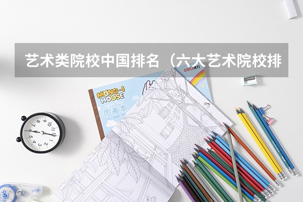 艺术类院校中国排名（六大艺术院校排名）