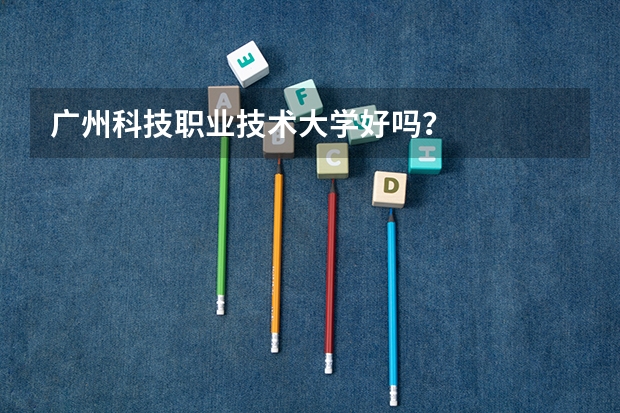 广州科技职业技术大学好吗？