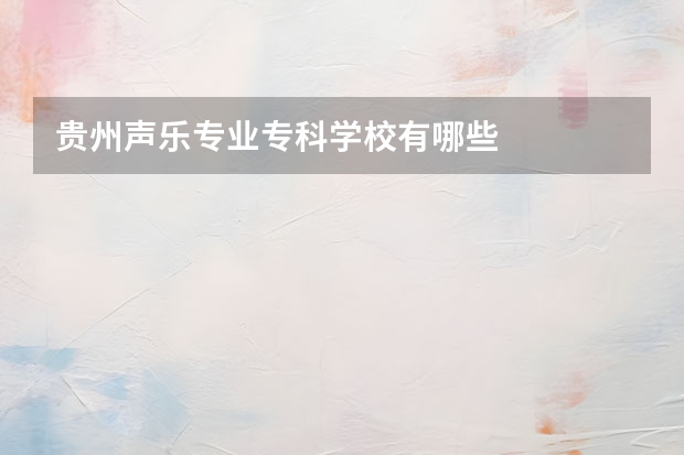 贵州声乐专业专科学校有哪些