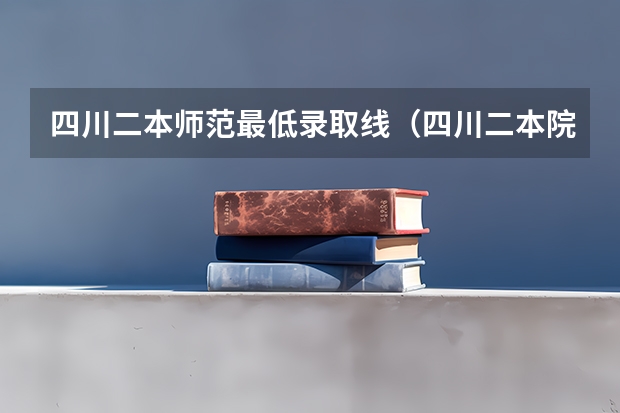 四川二本师范最低录取线（四川二本院校排名及录取分数线）