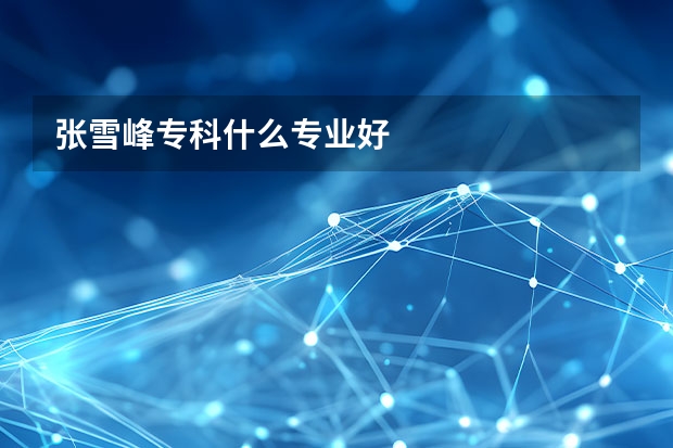张雪峰专科什么专业好