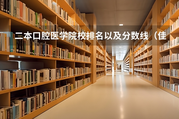 二本口腔医学院校排名以及分数线（佳木斯口腔录取分数线）