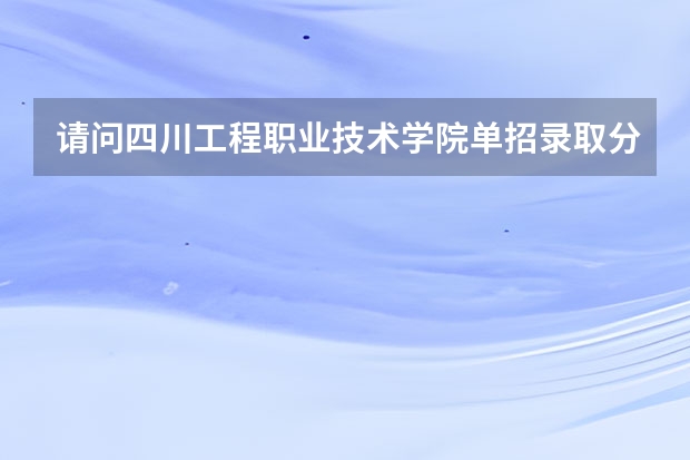 请问四川工程职业技术学院单招录取分数线多少
