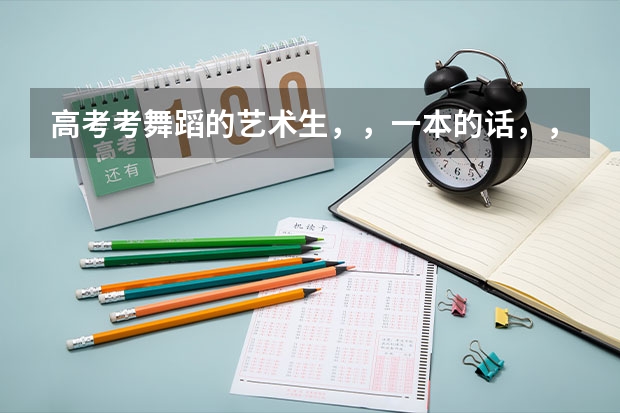 高考考舞蹈的艺术生，，一本的话，，高考要多少分，，学费一年是多少？