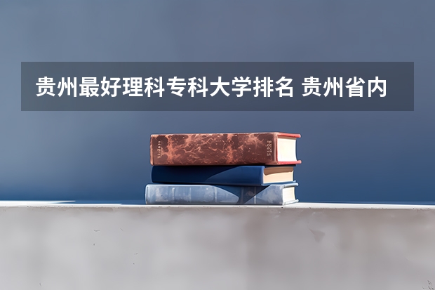 贵州最好理科专科大学排名 贵州省内大专学校排名及分数
