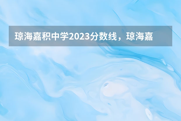 琼海嘉积中学2023分数线，琼海嘉积中学怎么样？