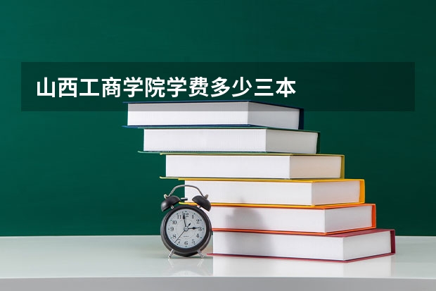 山西工商学院学费多少三本