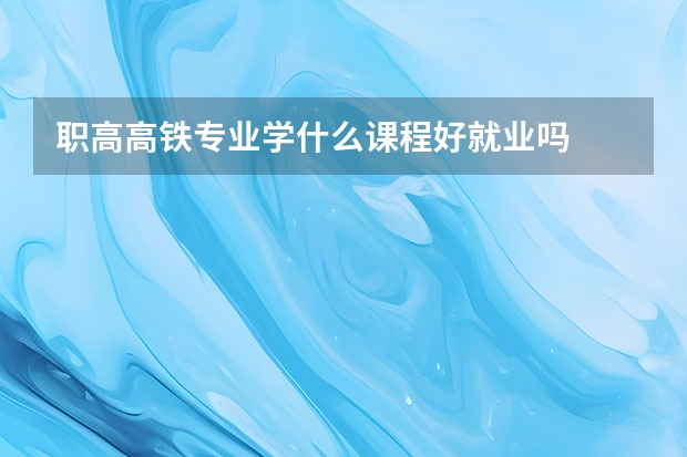职高高铁专业学什么课程好就业吗