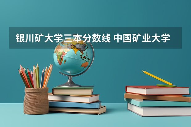 银川矿大学三本分数线 中国矿业大学银川学院分数线