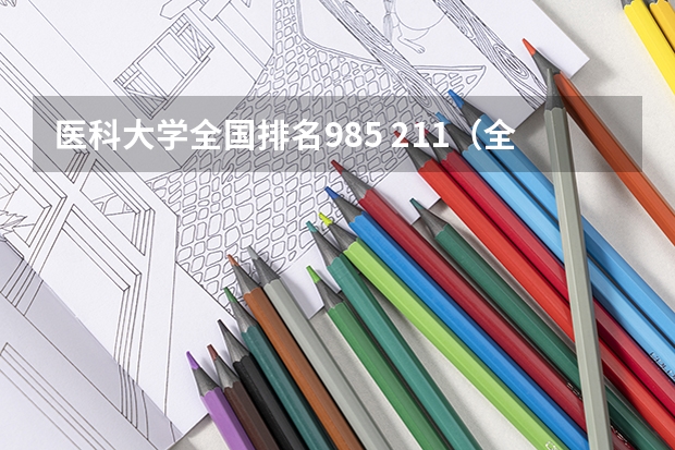 医科大学全国排名985 211（全国临床医学大学排名一览表）