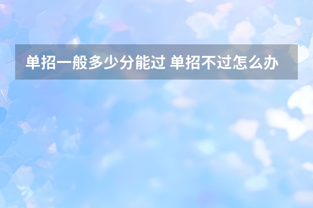 单招一般多少分能过 单招不过怎么办