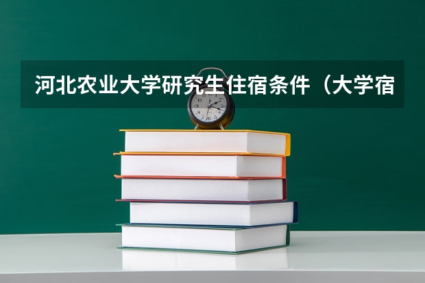 河北农业大学研究生住宿条件（大学宿舍是怎样的）