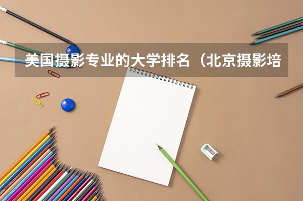 美国摄影专业的大学排名（北京摄影培训学校哪家好）
