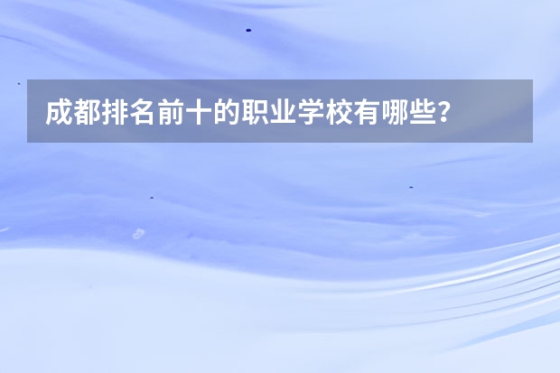 成都排名前十的职业学校有哪些？