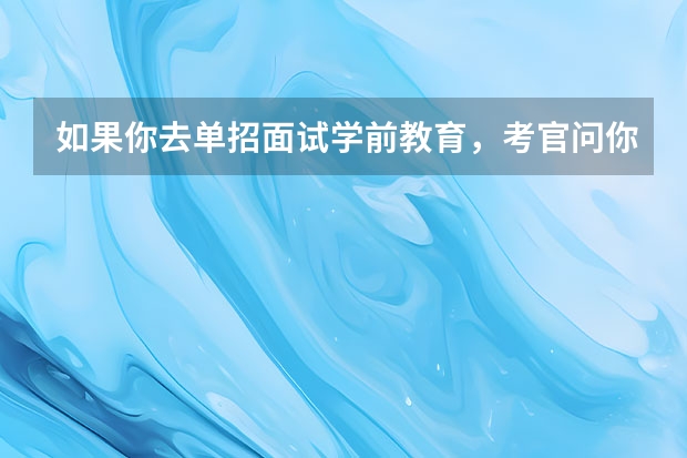 如果你去单招面试学前教育，考官问你为什么，如果单招老师问你对学前教育报专业的认知怎么回答？