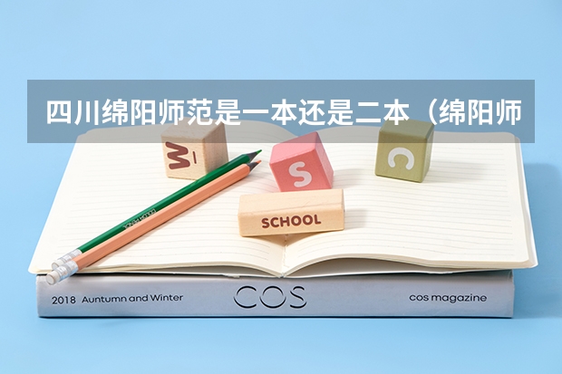四川绵阳师范是一本还是二本（绵阳师范学院是一本还是二本）