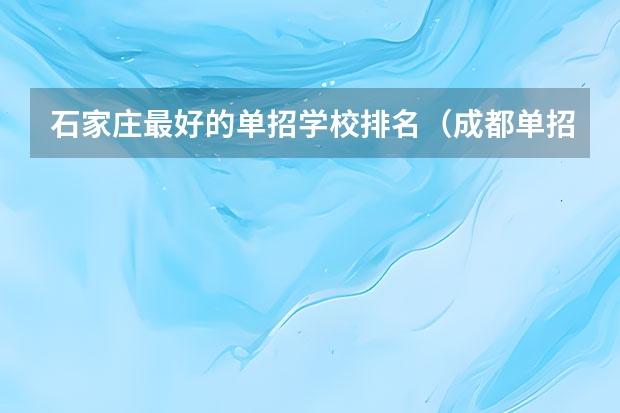 石家庄最好的单招学校排名（成都单招培训学校排名前十）