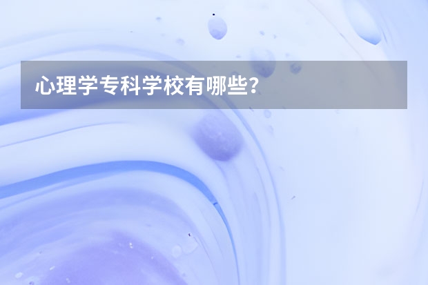 心理学专科学校有哪些？