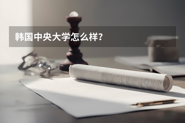 韩国中央大学怎么样？