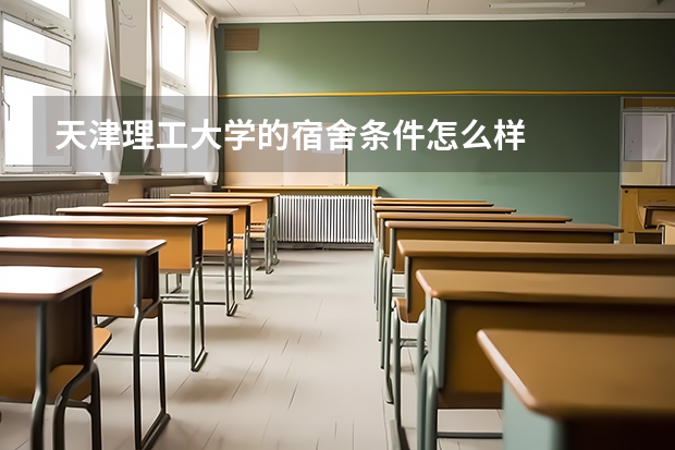 天津理工大学的宿舍条件怎么样