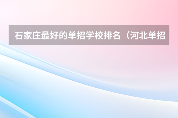 石家庄最好的单招学校排名（河北单招第二大类学校排名）