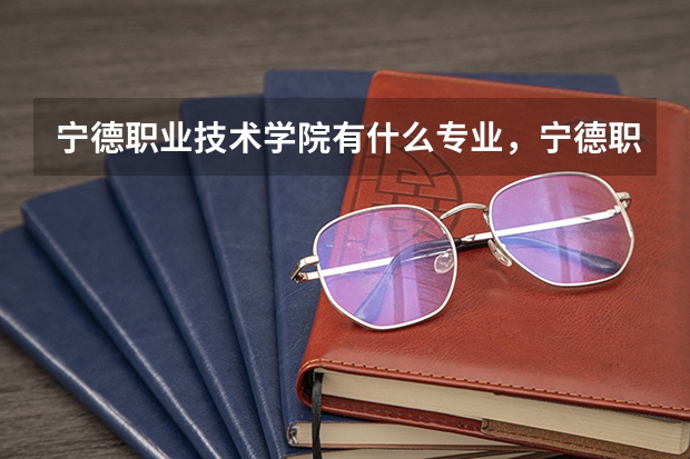 宁德职业技术学院有什么专业，宁德职业技术学院招生专业设置情况