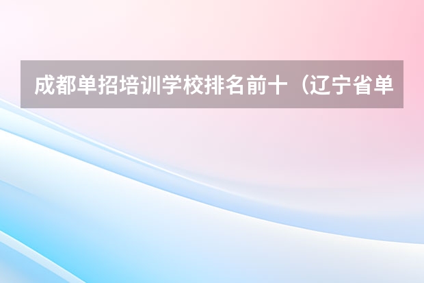 成都单招培训学校排名前十（辽宁省单招学校排名前十）