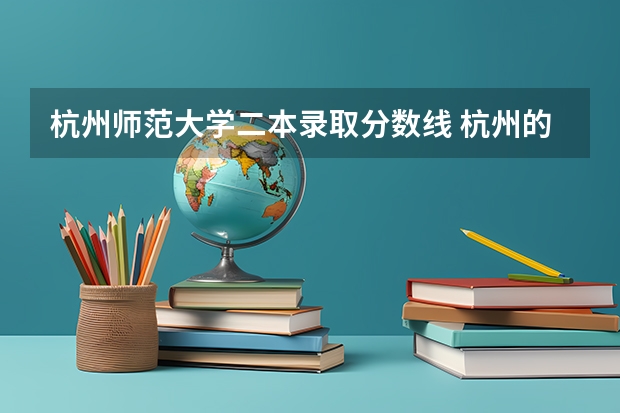 杭州师范大学二本录取分数线 杭州的二本大学及其分数线