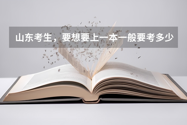 山东考生，要想要上一本一般要考多少分？
