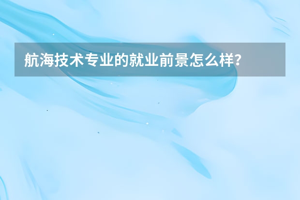 航海技术专业的就业前景怎么样？