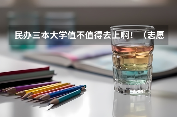 民办三本大学值不值得去上?。。ㄖ驹柑畋ㄉ厦癜烊静蝗缟瞎齑笞?？千万别！）