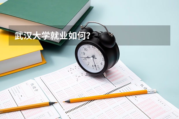 武汉大学就业如何？
