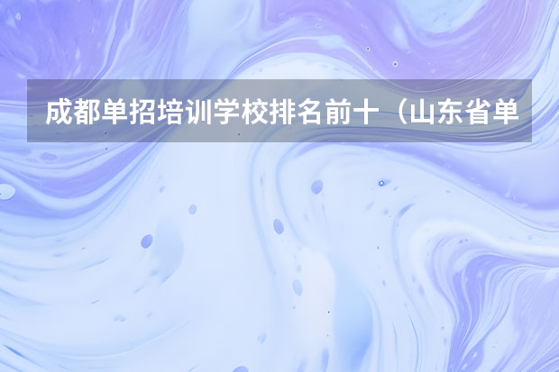 成都单招培训学校排名前十（山东省单招学校排名表）