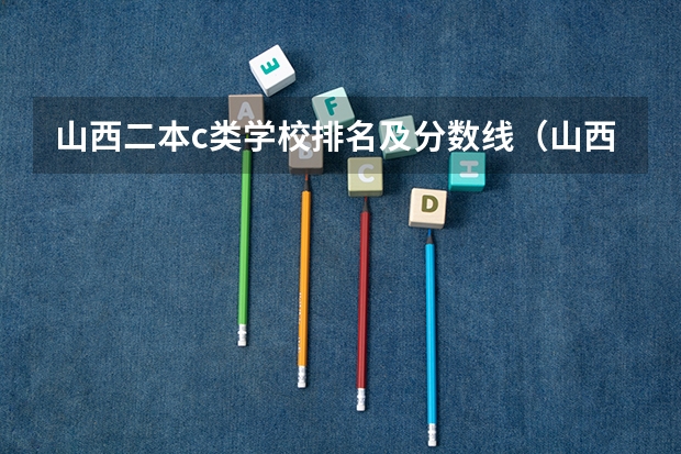 山西二本c类学校排名及分数线（山西公办二本大学排名及分数线）