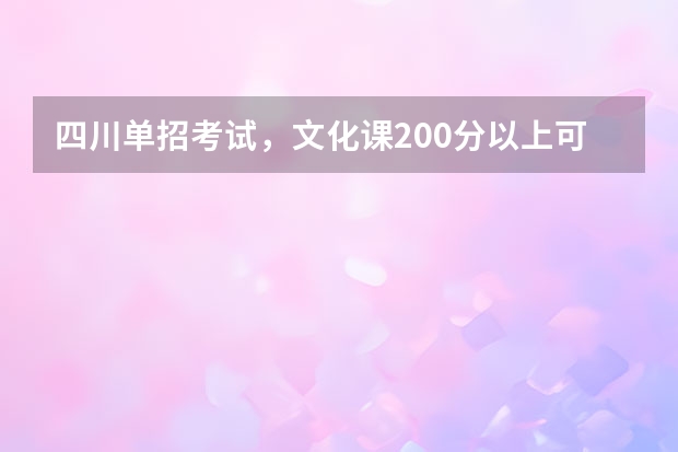 四川单招考试，文化课200分以上可以报考哪些学校？