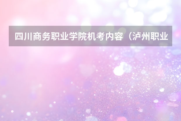 四川商务职业学院机考内容（泸州职业技术学院单招考试内容）