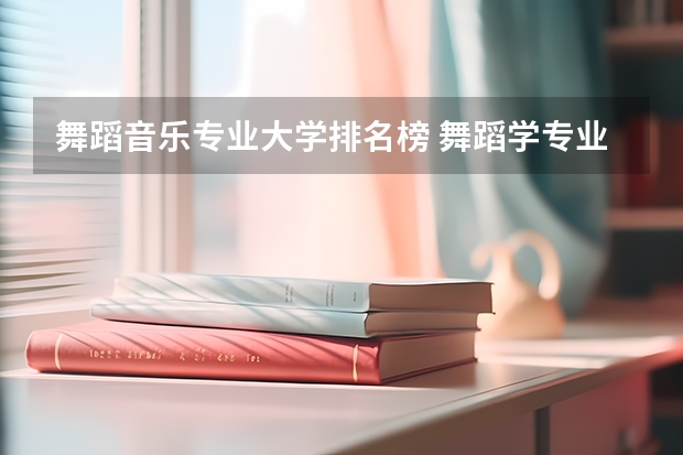 舞蹈音乐专业大学排名榜 舞蹈学专业大学排名