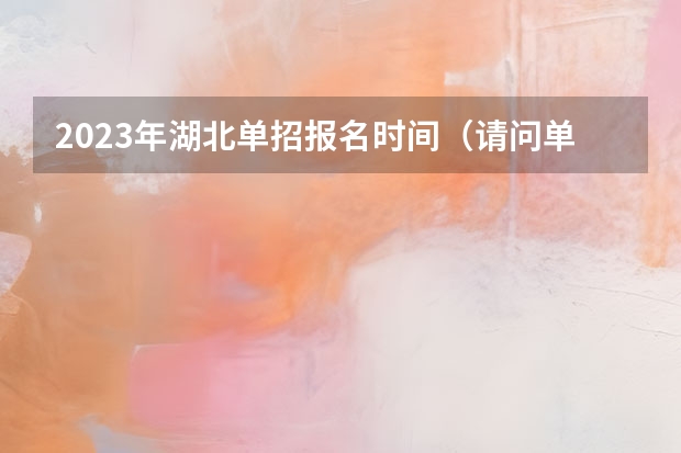 2023年湖北单招报名时间（请问单招是每年的几月份开始报名？）