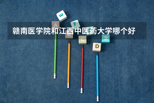 赣南医学院和江西中医药大学哪个好