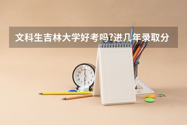 文科生.吉林大学好考吗?进几年录取分是多少?