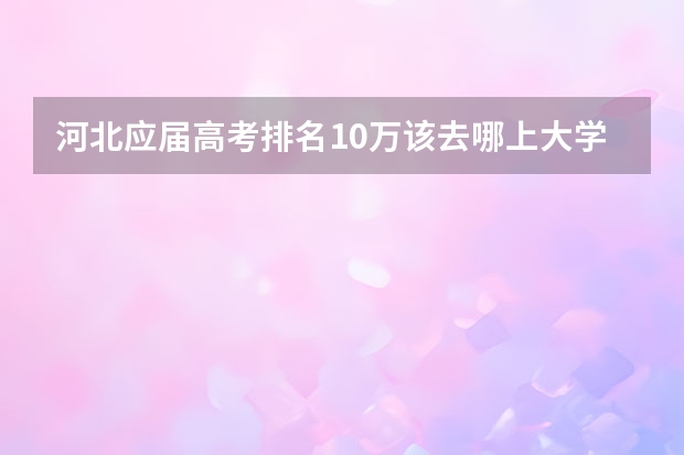 河北应届高考排名10万该去哪上大学?（镇平金陵学校招生条件2023）