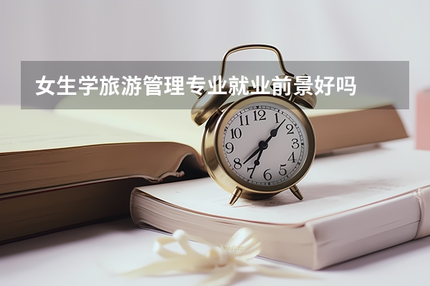 女生学旅游管理专业就业前景好吗