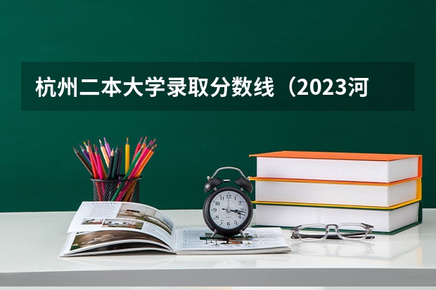 杭州二本大学录取分数线（2023河南二本高校投档分数线）