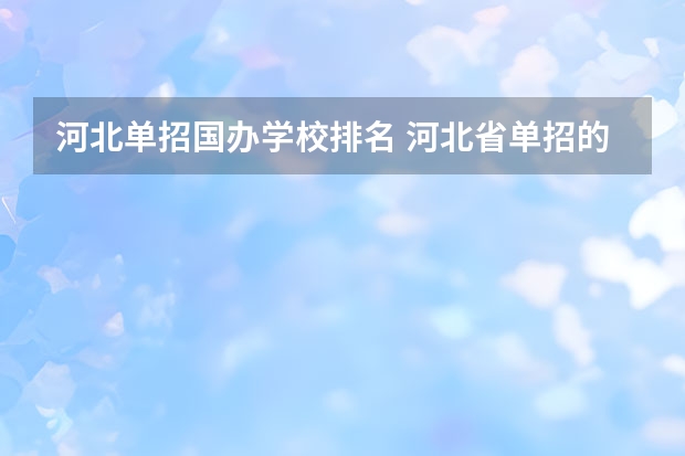 河北单招国办学校排名 河北省单招的公办大专院校排名