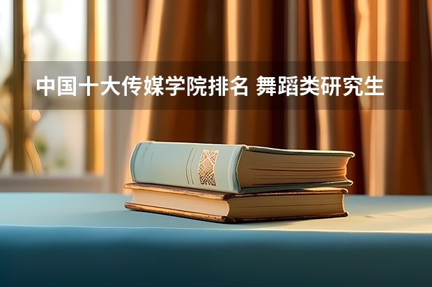 中国十大传媒学院排名 舞蹈类研究生学校排名