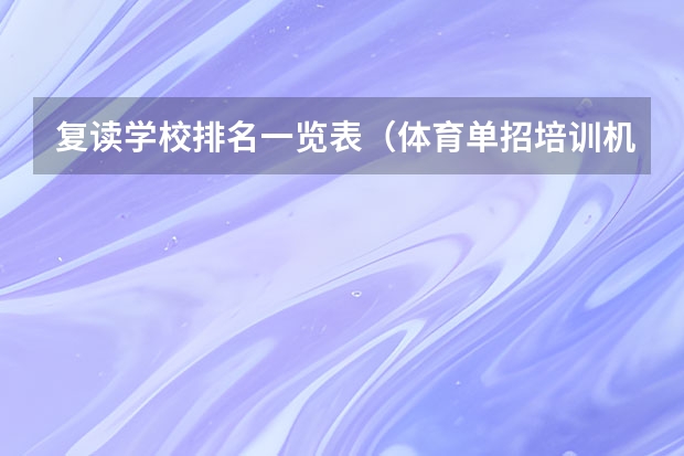 复读学校排名一览表（体育单招培训机构排名）